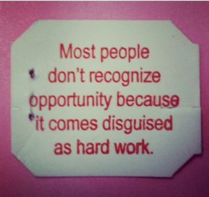 Opportunity is disguised as hard work