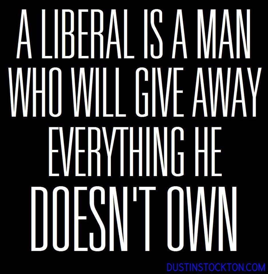 Crazy Liberals gives away everything he doesn't own
