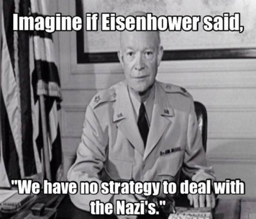 Obama no strategy imagine Eisenhower no strategy Nazis